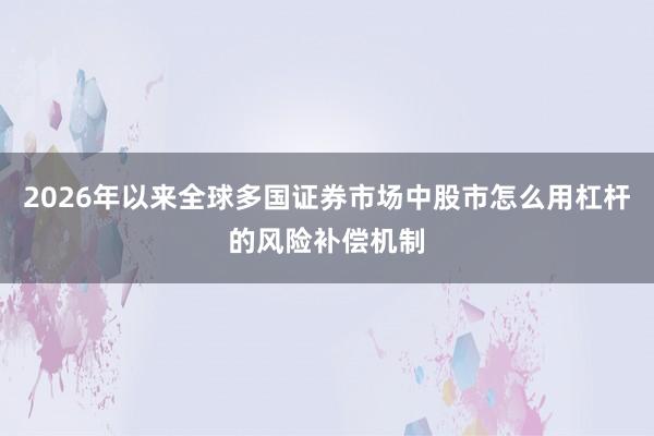 2026年以来全球多国证券市场中股市怎么用杠杆的风险补偿机制