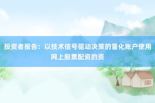 投资者报告：以技术信号驱动决策的量化账户使用网上股票配资的资